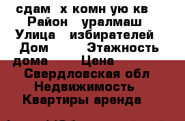 сдам 2х.комн-ую кв. › Район ­ уралмаш › Улица ­ избирателей › Дом ­ 50 › Этажность дома ­ 5 › Цена ­ 15 000 - Свердловская обл. Недвижимость » Квартиры аренда   